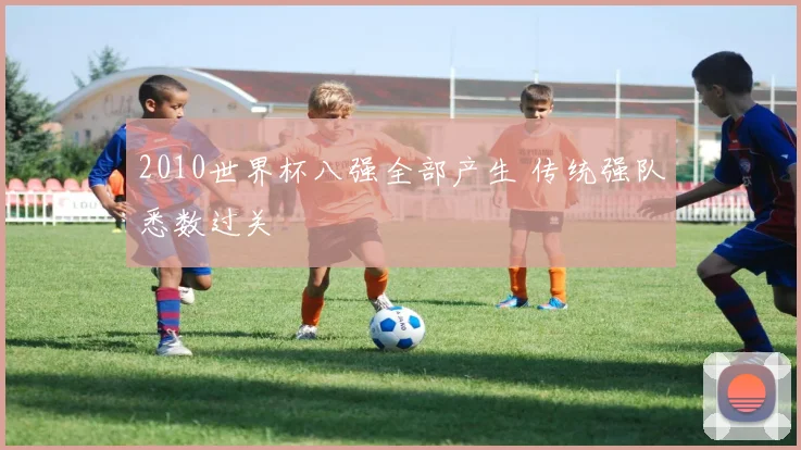2010世界杯八强全部产生 传统强队悉数过关