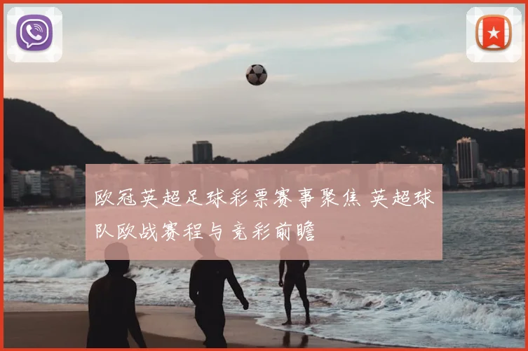 欧冠英超足球彩票赛事聚焦 英超球队欧战赛程与竞彩前瞻