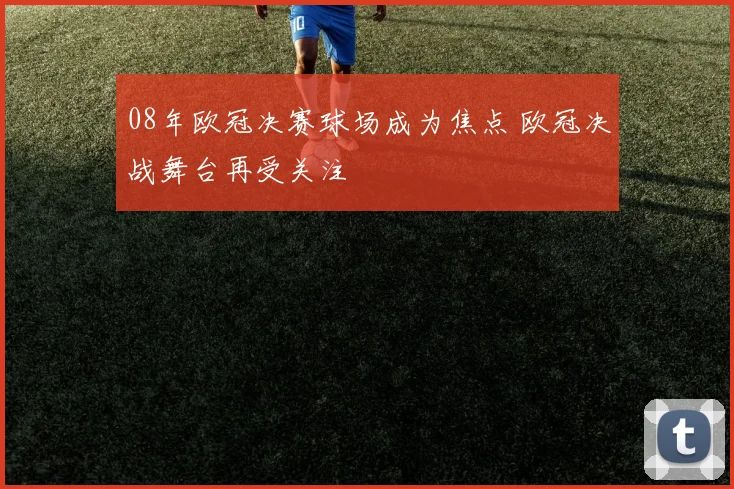 08年欧冠决赛球场成为焦点 欧冠决战舞台再受关注