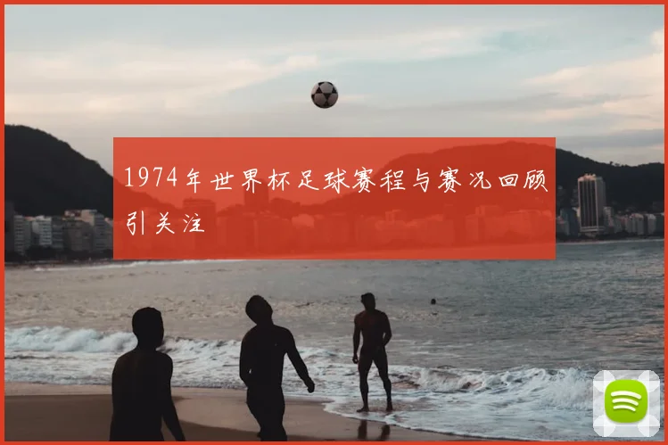 1974年世界杯足球赛程与赛况回顾引关注