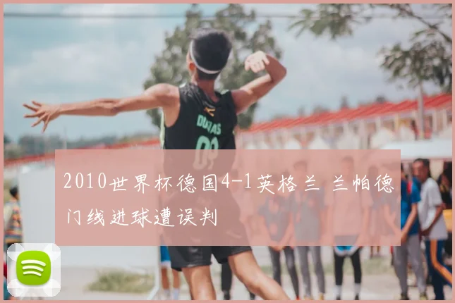 2010世界杯德国4-1英格兰 兰帕德门线进球遭误判