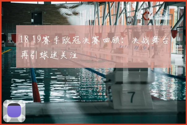 18 19赛季欧冠决赛回顾:决战舞台再引球迷关注