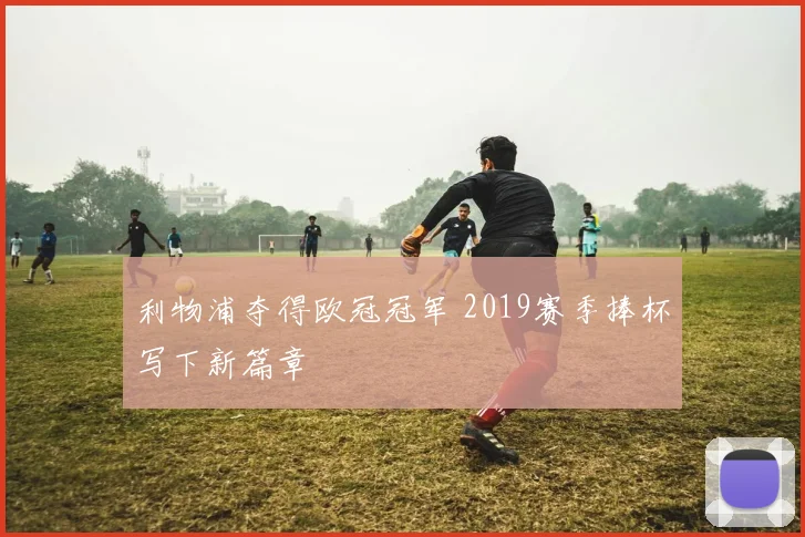 利物浦夺得欧冠冠军 2019赛季捧杯写下新篇章